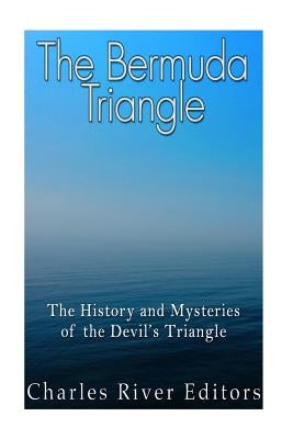 The Bermuda Triangle: The History and Mysteries of the Devil's Triangle by Charles River Editors