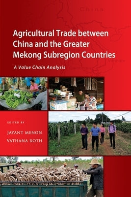 Agricultural Trade between China and the Greater Mekong Subregion Countries: A Value Chain Analysis by Menon, Jayant