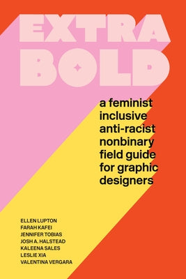 Extra Bold: A Feminist, Inclusive, Anti-Racist, Nonbinary Field Guide for Graphic Designers by Lupton, Ellen