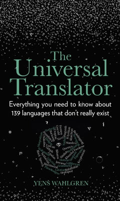 The Universal Translator: Everything You Need to Know about 139 Languages That Don't Really Exist by Wahlgren, Yens