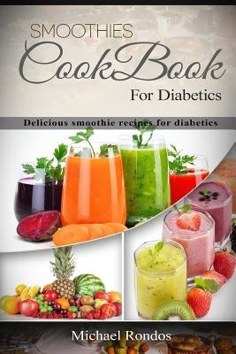 Smoothies Cookbook For Diabetics: Delicious smoothie recipes for diabetics by Rondos, Michael