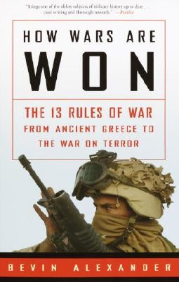 How Wars Are Won: The 13 Rules of War from Ancient Greece to the War on Terror by Alexander, Bevin