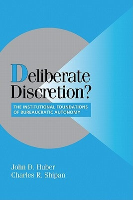 Deliberate Discretion?: The Institutional Foundations of Bureaucratic Autonomy by Huber, John D.