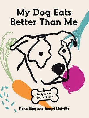 My Dog Eats Better Than Me: Recipes Your Dog Will Love by Rigg, Fiona