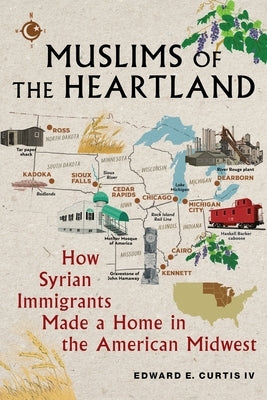 Muslims of the Heartland: How Syrian Immigrants Made a Home in the American Midwest by Curtis IV, Edward E.