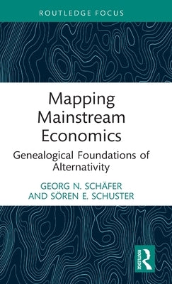 Mapping Mainstream Economics: Genealogical Foundations of Alternativity by Sch&#228;fer, Georg N.