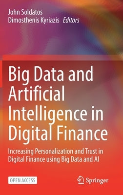 Big Data and Artificial Intelligence in Digital Finance: Increasing Personalization and Trust in Digital Finance Using Big Data and AI by Soldatos, John