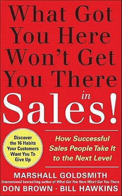 What Got You Here Won't Get You There in Sales: How Successful Salespeople Take It to the Next Level by Goldsmith, Marshall