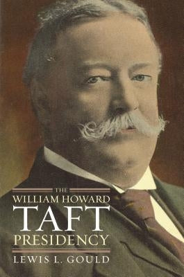The William Howard Taft Presidency by Gould, Lewis L.