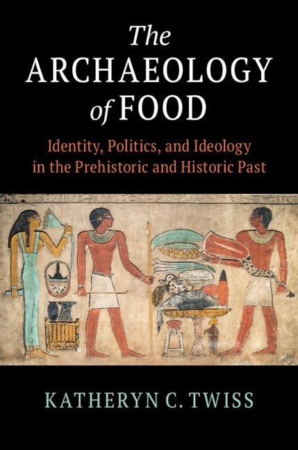 The Archaeology of Food: Identity, Politics, and Ideology in the Prehistoric and Historic Past by Twiss, Katheryn C.