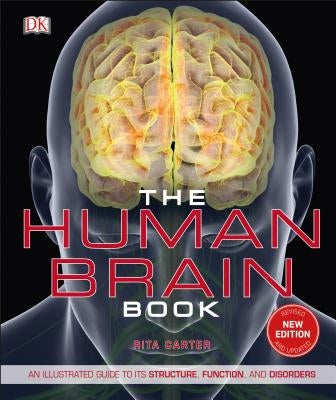 The Human Brain Book: An Illustrated Guide to Its Structure, Function, and Disorders by Carter, Rita