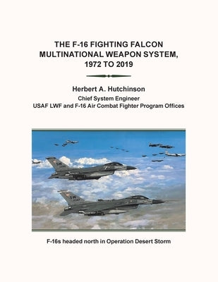 The F-16 Fighting Falcon Multinational Weapon System, 1972 to 2019 by Hutchinson, Herbert a.