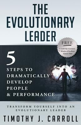 The Evolutionary Leader: 5 Steps to Dramatically Develop People and Performance by Carroll, Timothy J.