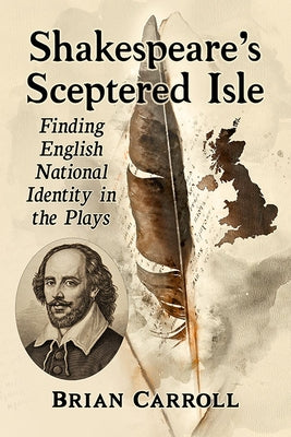 Shakespeare's Sceptered Isle: Finding English National Identity in the Plays by Carroll, Brian