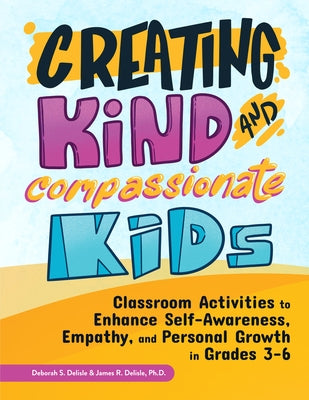 Creating Kind and Compassionate Kids: Classroom Activities to Enhance Self-Awareness, Empathy, and Personal Growth in Grades 3-6 by DeLisle, Deborah S.