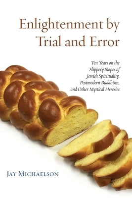 Enlightenment by Trial and Error: Ten Years on the Slippery Slopes of Jewish Spirituality, Postmodern Buddhism, and Other Mystical Heresies by Michaelson, Jay