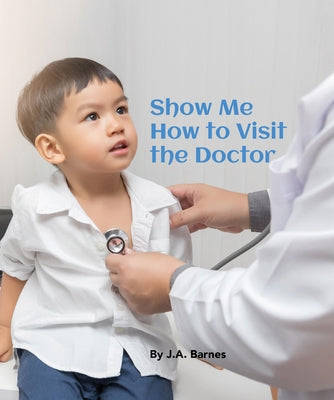 Show Me How to Visit the Doctor by Barnes, J. a.