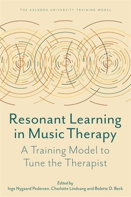 Resonant Learning in Music Therapy: A Training Model to Tune the Therapist by Pedersen, Inge Nygaard