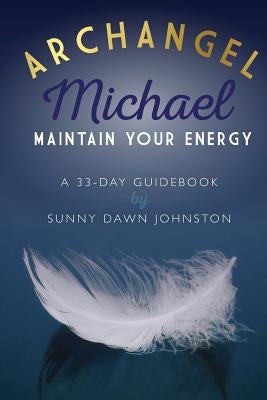 Archangel Michael: Maintain Your Energy: A 33-Day Guidebook by Johnston, Sunny Dawn