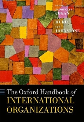 The Oxford Handbook of International Organizations by Katz Cogan, Jacob