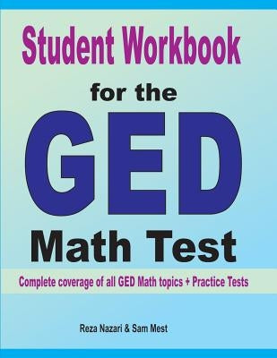 Student Workbook for the GED Math Test: Complete coverage of all GED Math topics + Practice Tests by Nazari, Reza