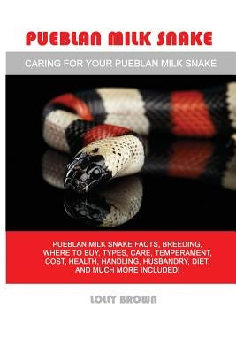 Pueblan Milk Snake: Pueblan Milk Snake facts, breeding, where to buy, types, care, temperament, cost, health, handling, husbandry, diet, a by Brown, Lolly