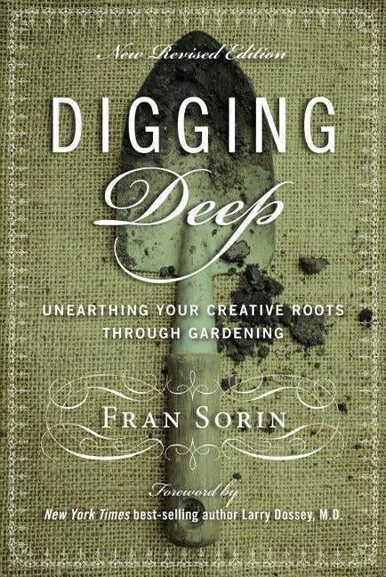 Digging Deep: Unearthing You're Creative Roots Through Gardening by Dossey, Larry