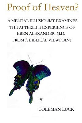 Proof of Heaven?: A Mental Illusionist Examines the Afterlife Experience of Eben Alexander M.D. from a Biblical Viewpoint by Luck, Coleman