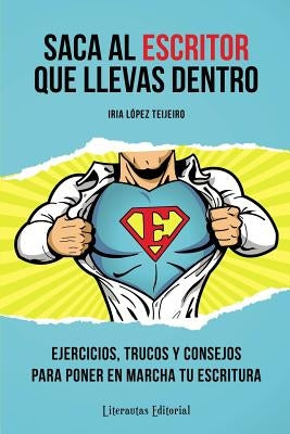 Saca Al Escritor Que Llevas Dentro: Ejercicios, Trucos Y Consejos Para Poner En Marcha Tu Escritura by L.