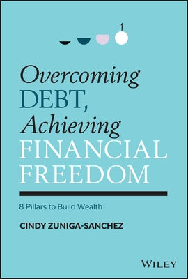 Overcoming Debt, Achieving Financial Freedom: 8 Pillars to Build Wealth by Zuniga-Sanchez, Cindy