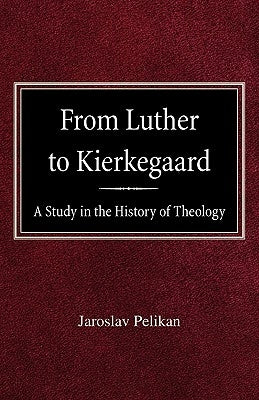 From Luther to Kierkegaard: A Study in the History of Theology by Pelikan, Jaroslav