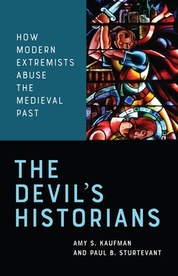 The Devil's Historians: How Modern Extremists Abuse the Medieval Past by Kaufman, Amy