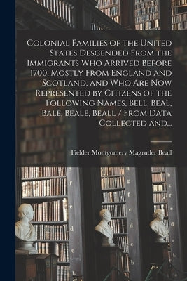 Colonial Families of the United States Descended From the Immigrants Who Arrived Before 1700, Mostly From England and Scotland, and Who Are Now Repres by Beall, Fielder Montgomery Magruder 1.