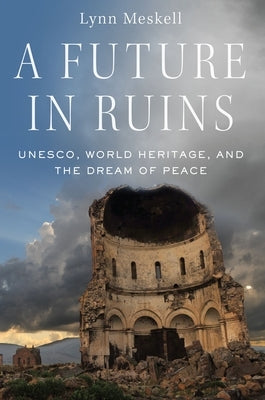 A Future in Ruins: Unesco, World Heritage, and the Dream of Peace by Meskell, Lynn
