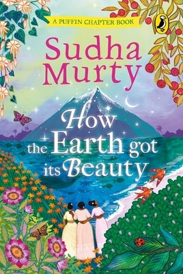 How the Earth Got Its Beauty: Puffin Chapter Book: Gorgeous New Full Colour, Illustrated Chapter Book for Young Readers from Ages 5 and Up by Sudha by Murty, Sudha