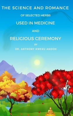 The Science and Romance of Selected Herbs Used in Medicine and Religious Ceremony by Andoh, Anthony K.