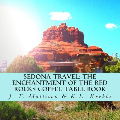 Sedona Travel: The Enchantment of the Red Rocks Coffee Table Book by Krebbs, K. L.