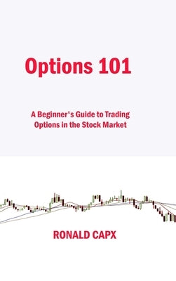 Options 101: A Beginner's Guide to Trading Options in the Stock Market by Capx, Ronald