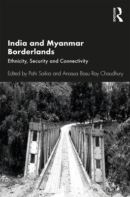 India and Myanmar Borderlands: Ethnicity, Security and Connectivity by Saikia, Pahi