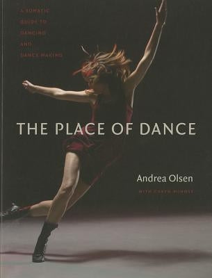 The Place of Dance: A Somatic Guide to Dancing and Dance Making by Olsen, Andrea