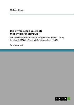 Die Olympischen Spiele als Modernisierungsimpuls: Die Verkehrsinfrastruktur im Vergleich: München (1972), Innsbruck (1964), Garmisch-Partenkirchen (19 by Kleber, Michael