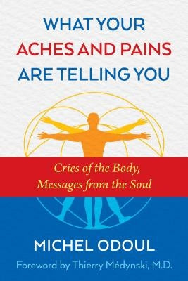 What Your Aches and Pains Are Telling You: Cries of the Body, Messages from the Soul by Odoul, Michel