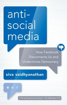 Antisocial Media: How Facebook Disconnects Us and Undermines Democracy by Vaidhyanathan, Siva