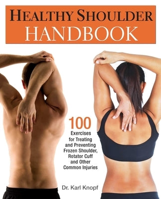 Healthy Shoulder Handbook: 100 Exercises for Treating and Preventing Frozen Shoulder, Rotator Cuff and Other Common Injuries by Knopf, Karl