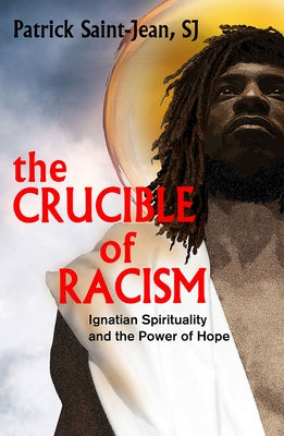 The Crucible of Racism: Ignatian Spirituality and the Power of Hope by Saint-Jean Sj, Patrick