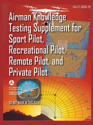 Airman Knowledge Testing Supplement for Sport Pilot, Recreational Pilot, Remote (Drone) Pilot, and Private Pilot FAA-CT-8080-2H: Flight Training Study by U S Department of Transportation