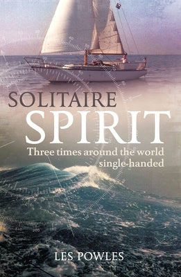 Solitaire Spirit: Three Times Around the World Single-Handed by Powles, Les