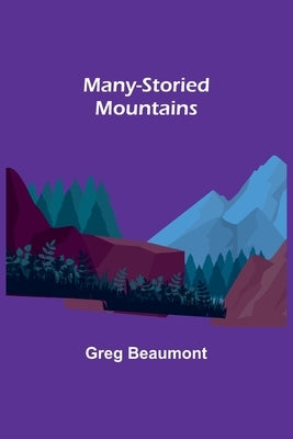 Many-Storied Mountains: The Life of Glacier National Park by Beaumont, Greg
