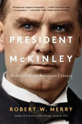President McKinley: Architect of the American Century by Merry, Robert W.