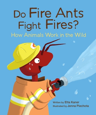 Do Fire Ants Fight Fires?: How Animals Work in the Wild by Kaner, Etta